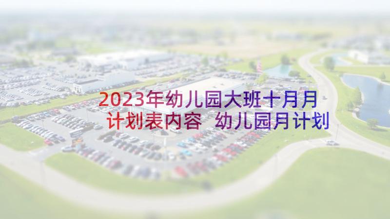 2023年幼儿园大班十月月计划表内容 幼儿园月计划表内容大班(汇总5篇)