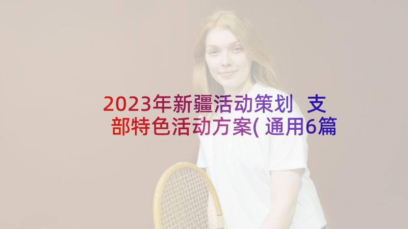 2023年新疆活动策划 支部特色活动方案(通用6篇)