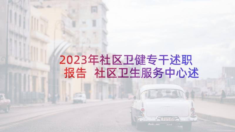 2023年社区卫健专干述职报告 社区卫生服务中心述职报告(实用5篇)