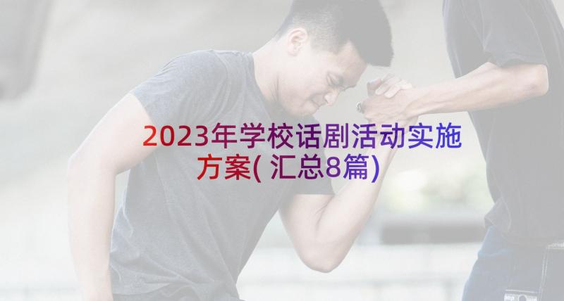 2023年学校话剧活动实施方案(汇总8篇)