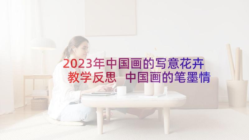 2023年中国画的写意花卉教学反思 中国画的笔墨情趣写意花鸟画的教学反思(优质5篇)