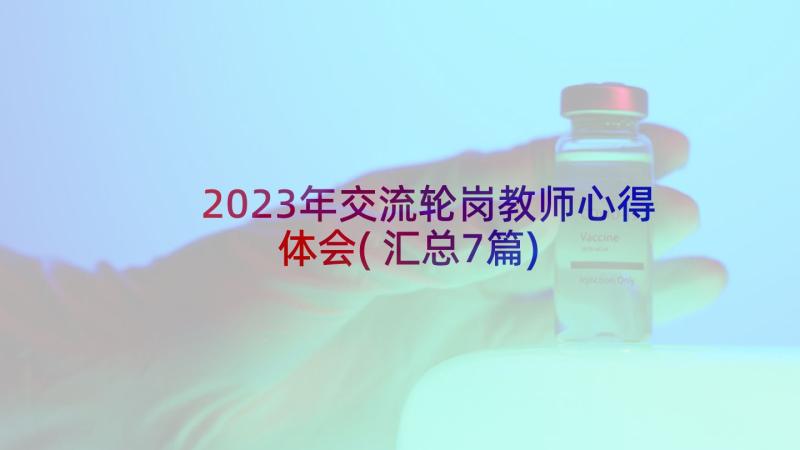 2023年交流轮岗教师心得体会(汇总7篇)