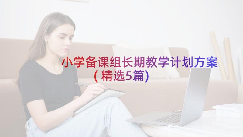 小学备课组长期教学计划方案(精选5篇)