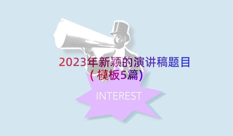 2023年新颖的演讲稿题目(模板5篇)