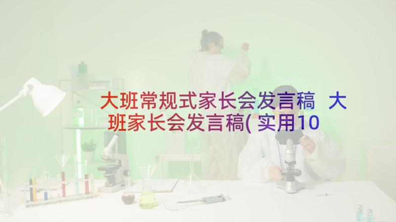 大班常规式家长会发言稿 大班家长会发言稿(实用10篇)