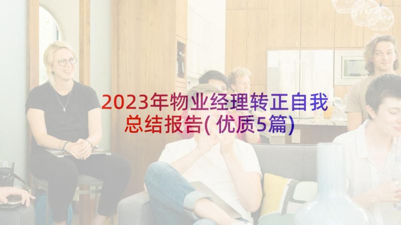 2023年物业经理转正自我总结报告(优质5篇)