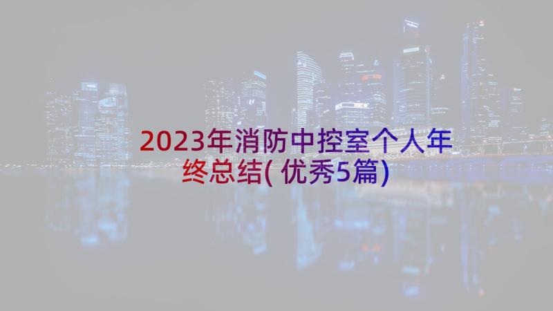 2023年消防中控室个人年终总结(优秀5篇)