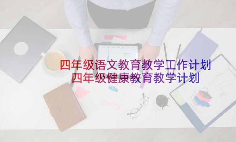 四年级语文教育教学工作计划 四年级健康教育教学计划(精选8篇)