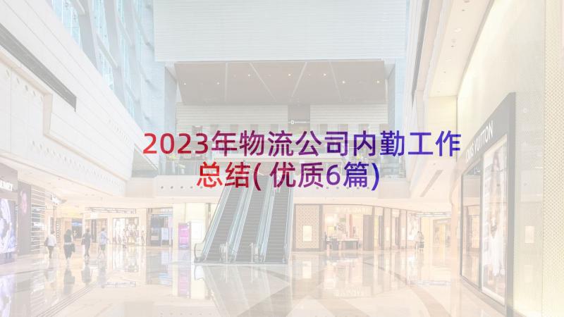 2023年物流公司内勤工作总结(优质6篇)