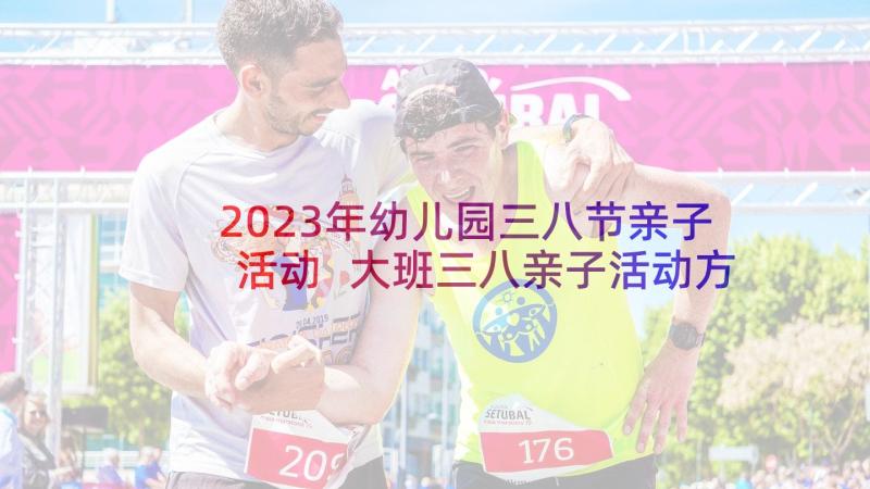 2023年幼儿园三八节亲子活动 大班三八亲子活动方案(汇总8篇)