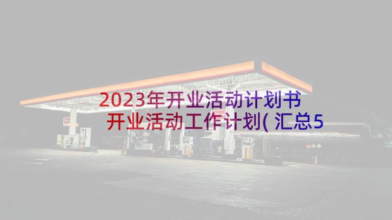 2023年开业活动计划书 开业活动工作计划(汇总5篇)