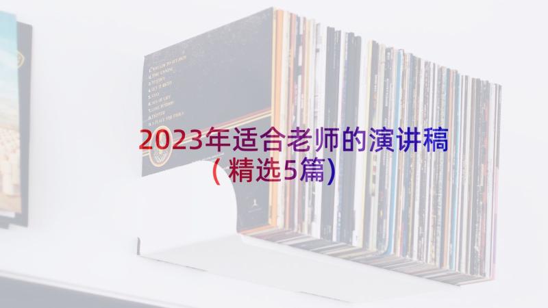 2023年适合老师的演讲稿(精选5篇)