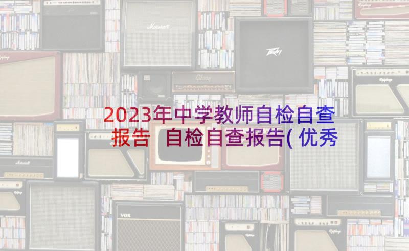 2023年中学教师自检自查报告 自检自查报告(优秀9篇)