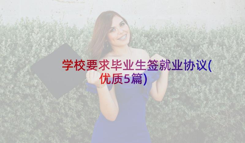 学校要求毕业生签就业协议(优质5篇)