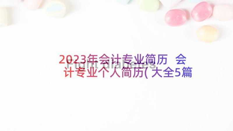 2023年会计专业简历 会计专业个人简历(大全5篇)