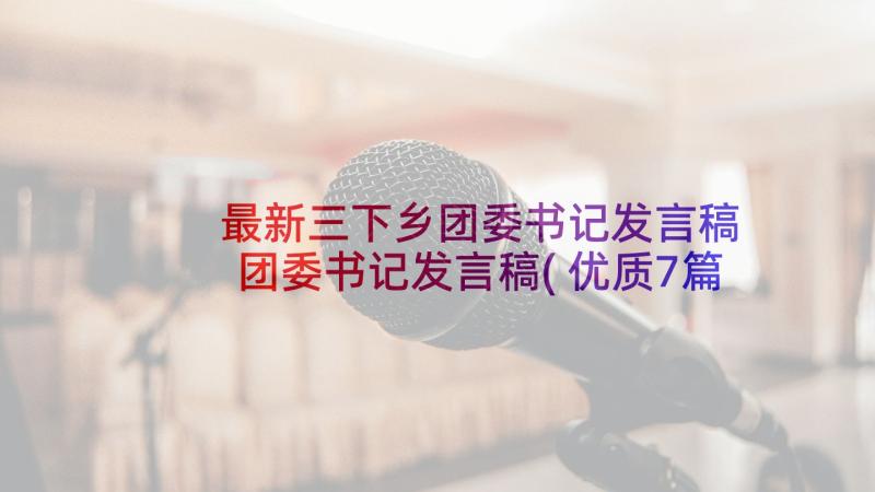 最新三下乡团委书记发言稿 团委书记发言稿(优质7篇)