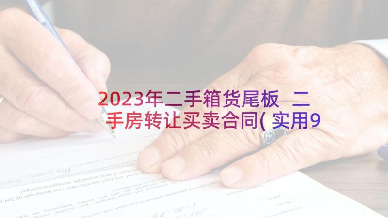 2023年二手箱货尾板 二手房转让买卖合同(实用9篇)