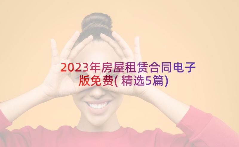 2023年房屋租赁合同电子版免费(精选5篇)