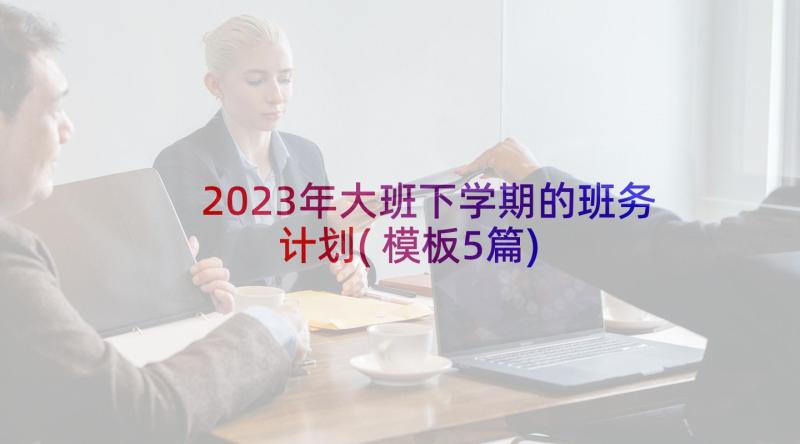 2023年大班下学期的班务计划(模板5篇)