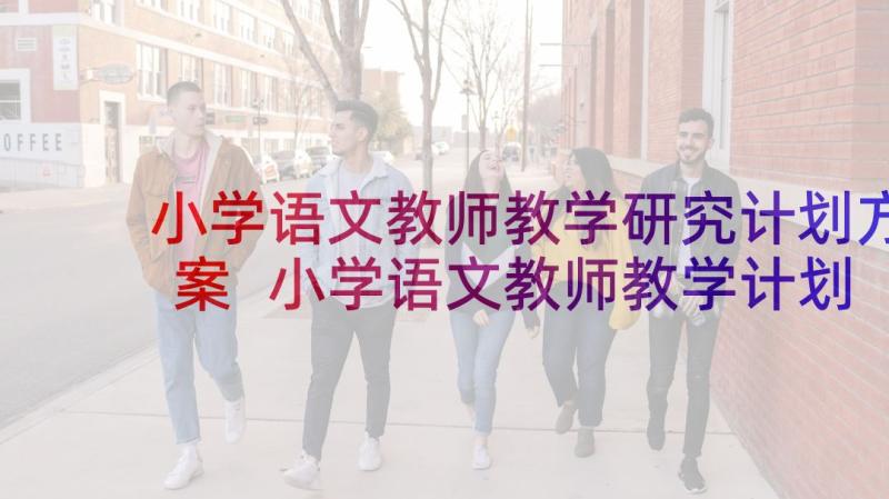 小学语文教师教学研究计划方案 小学语文教师教学计划(优秀8篇)