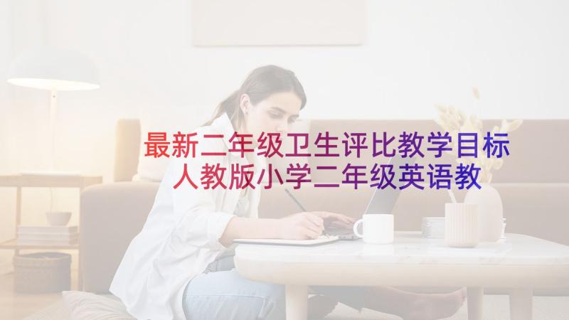 最新二年级卫生评比教学目标 人教版小学二年级英语教学计划(汇总6篇)