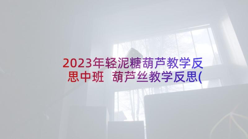 2023年轻泥糖葫芦教学反思中班 葫芦丝教学反思(大全5篇)