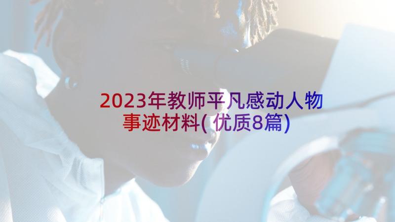 2023年教师平凡感动人物事迹材料(优质8篇)