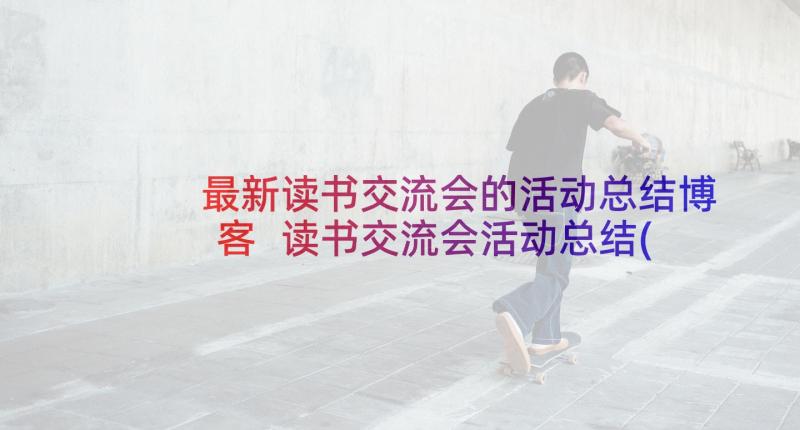 最新读书交流会的活动总结博客 读书交流会活动总结(优质5篇)