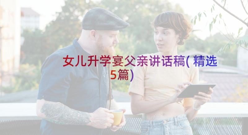 女儿升学宴父亲讲话稿(精选5篇)