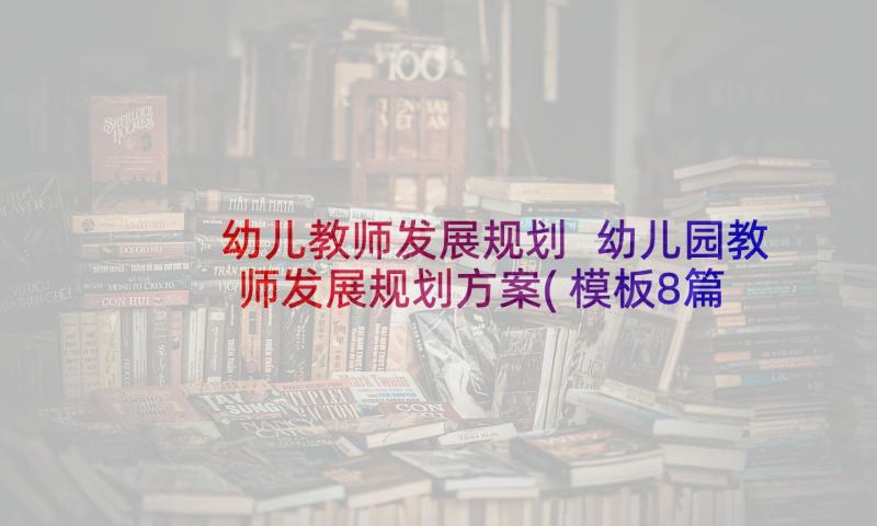 幼儿教师发展规划 幼儿园教师发展规划方案(模板8篇)