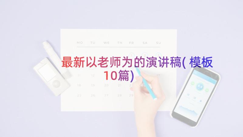 最新以老师为的演讲稿(模板10篇)