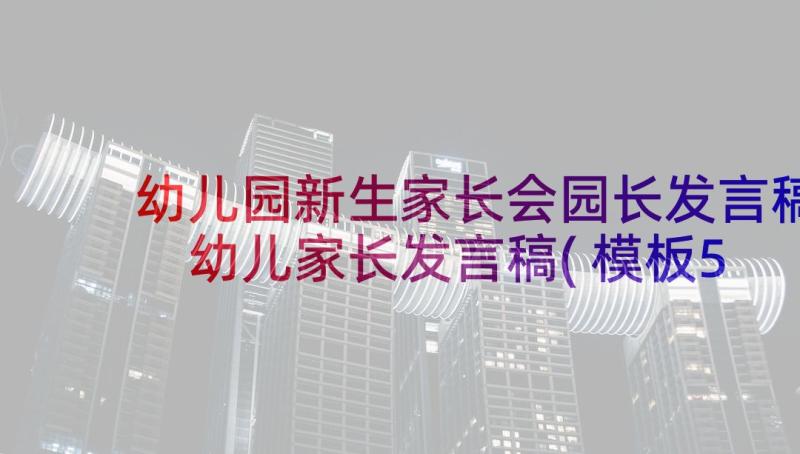 幼儿园新生家长会园长发言稿 幼儿家长发言稿(模板5篇)