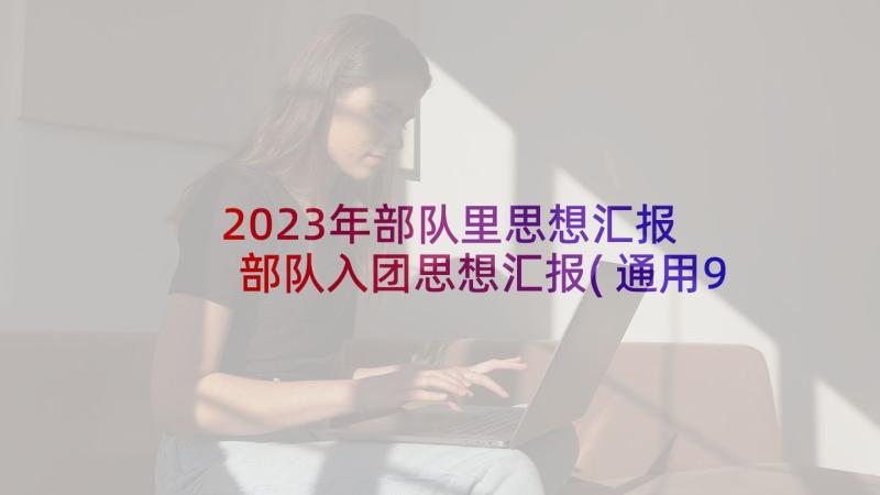 2023年部队里思想汇报 部队入团思想汇报(通用9篇)