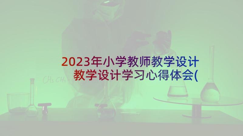 2023年小学教师教学设计 教学设计学习心得体会(汇总5篇)