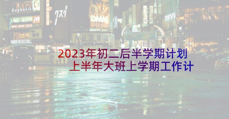 2023年初二后半学期计划 上半年大班上学期工作计划(实用5篇)