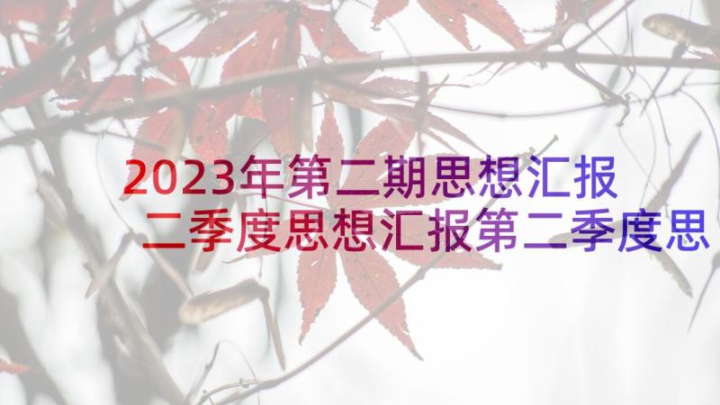 2023年第二期思想汇报 二季度思想汇报第二季度思想汇报(实用9篇)