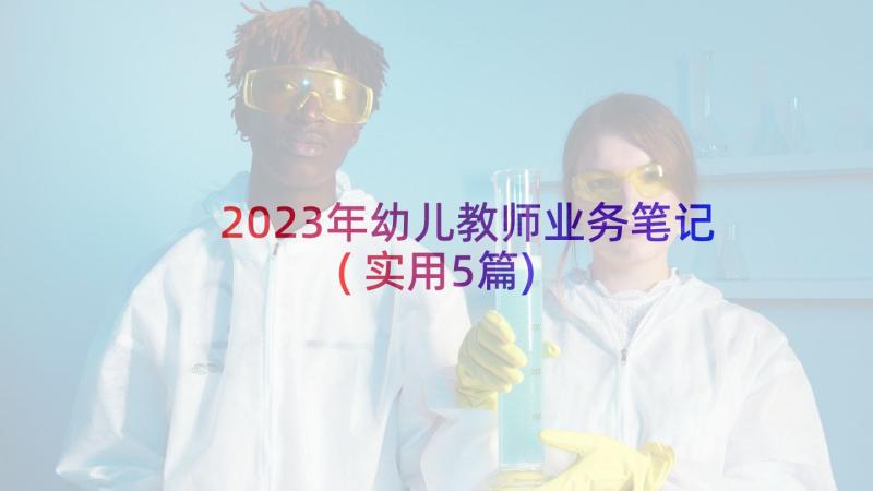 2023年幼儿教师业务笔记(实用5篇)