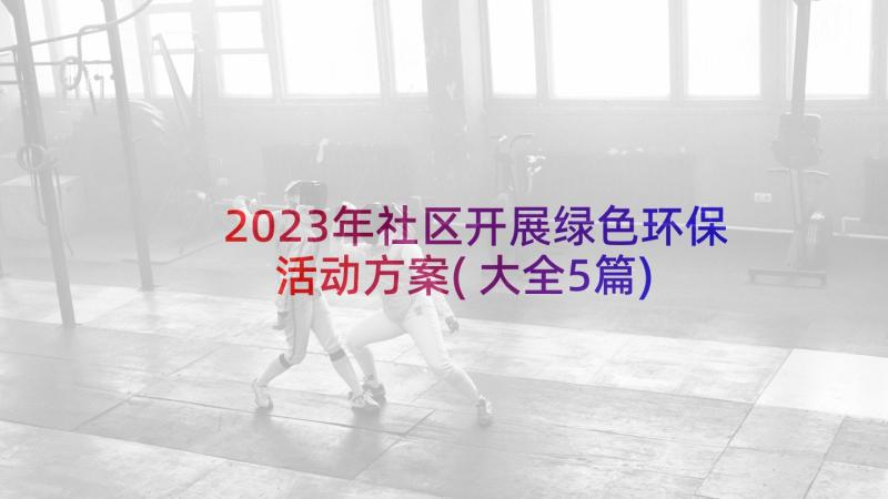 2023年社区开展绿色环保活动方案(大全5篇)