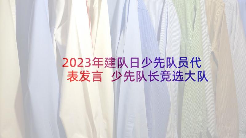 2023年建队日少先队员代表发言 少先队长竞选大队长发言稿(大全5篇)