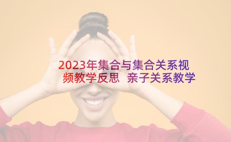 2023年集合与集合关系视频教学反思 亲子关系教学反思(精选5篇)