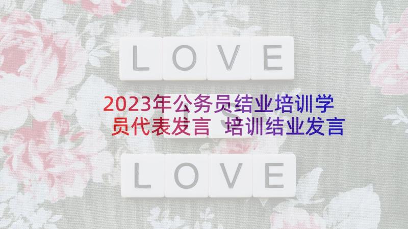 2023年公务员结业培训学员代表发言 培训结业发言稿(大全10篇)