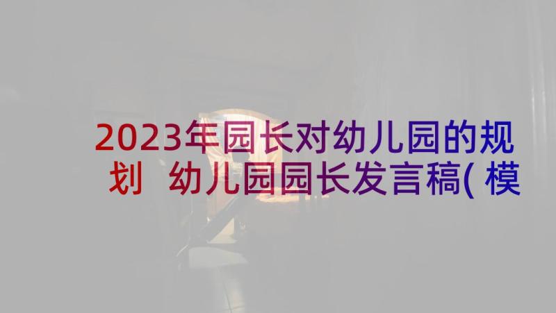 2023年园长对幼儿园的规划 幼儿园园长发言稿(模板5篇)