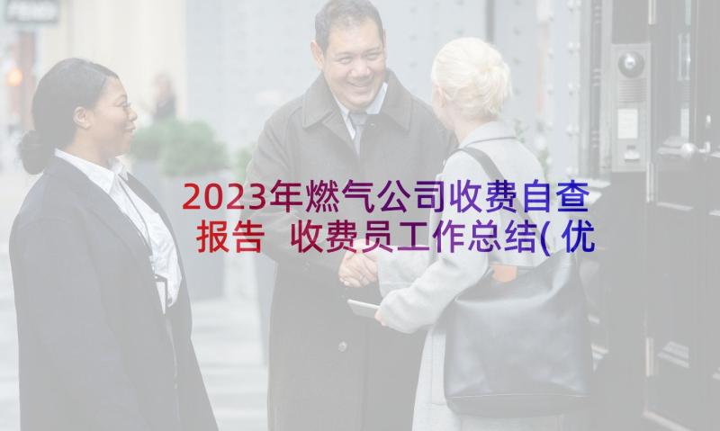 2023年燃气公司收费自查报告 收费员工作总结(优秀10篇)