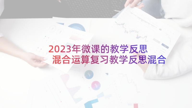 2023年微课的教学反思 混合运算复习教学反思混合运算教学视频(优秀8篇)