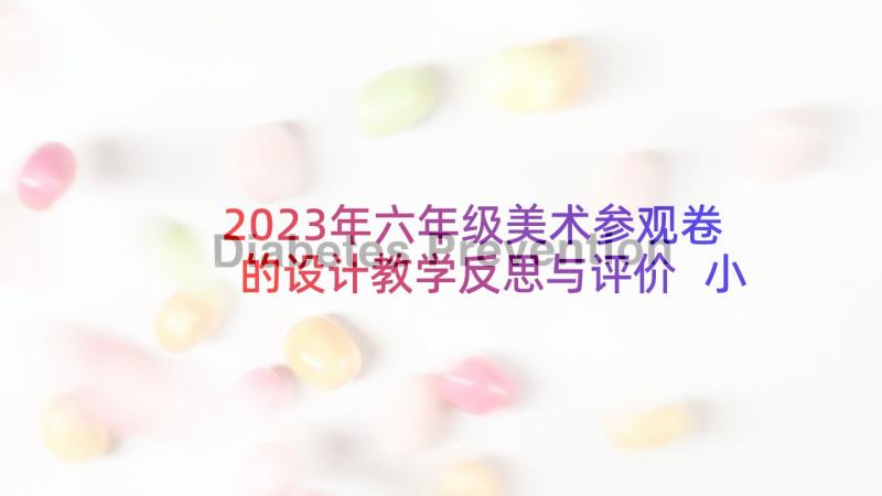 2023年六年级美术参观卷的设计教学反思与评价 小学六年级美术教学反思(实用5篇)