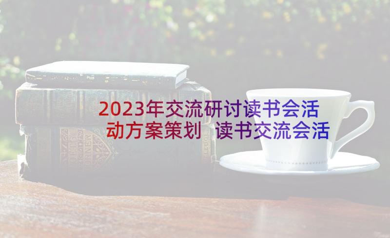 2023年交流研讨读书会活动方案策划 读书交流会活动方案(优秀5篇)