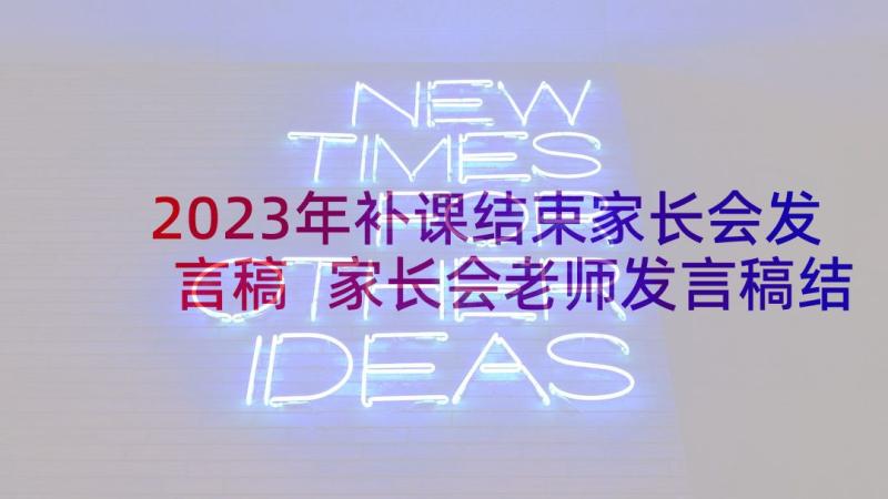 2023年补课结束家长会发言稿 家长会老师发言稿结束语(优质5篇)