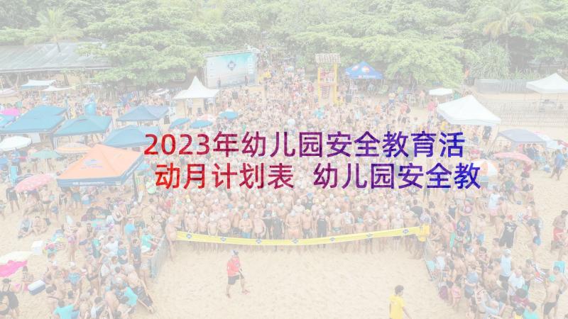 2023年幼儿园安全教育活动月计划表 幼儿园安全教育活动方案(汇总7篇)