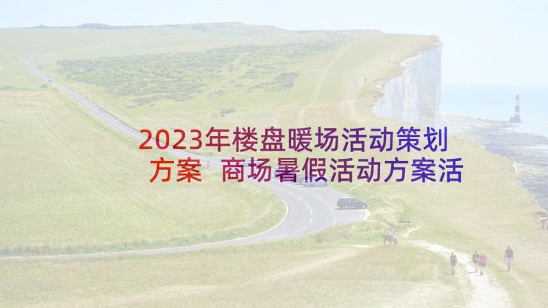 2023年楼盘暖场活动策划方案 商场暑假活动方案活动方案(实用5篇)