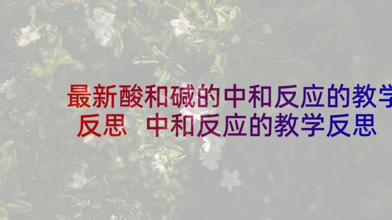 最新酸和碱的中和反应的教学反思 中和反应的教学反思(优秀5篇)